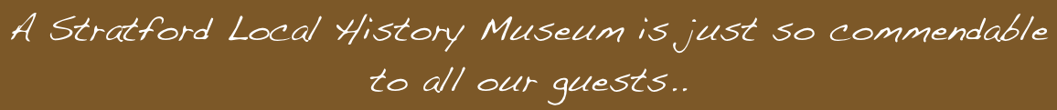 A Stratford Local History Museum is just so commendable
to all our guests..